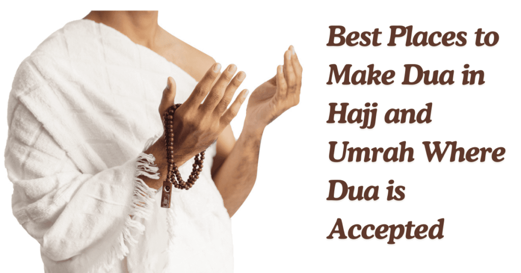 Best Places to Make Dua in Hajj and Umrah Where Dua is Accepted