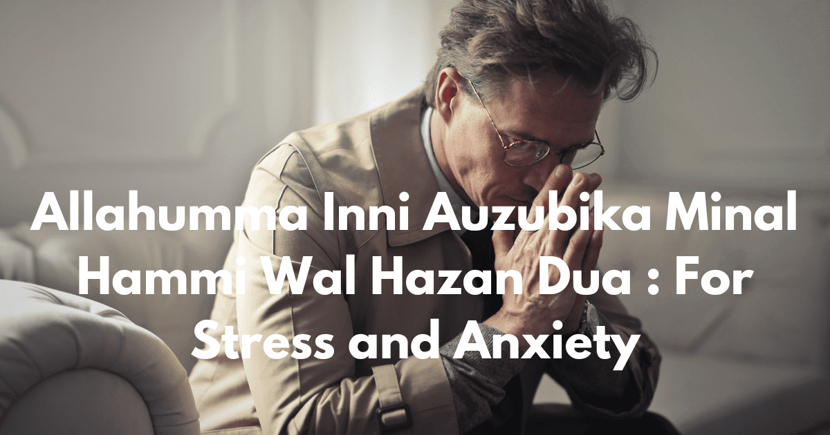 Allahumma Inni Auzubika Minal Hammi Wal Hazan Dua : For Stress and Anxiety